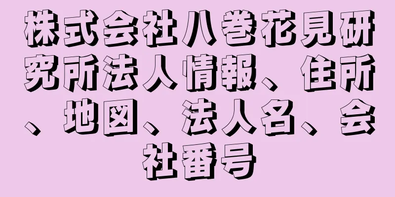 株式会社八巻花見研究所法人情報、住所、地図、法人名、会社番号