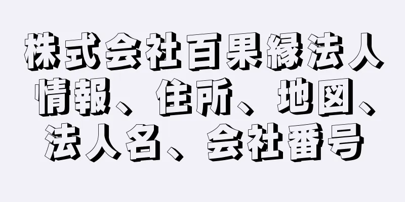 株式会社百果縁法人情報、住所、地図、法人名、会社番号