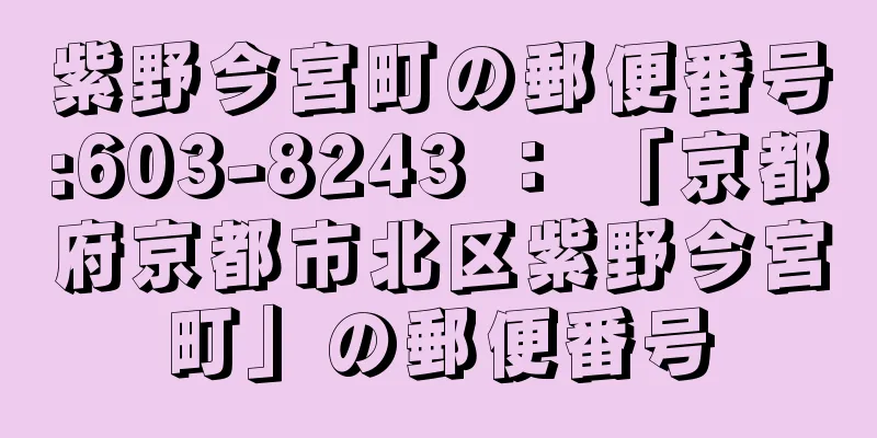 紫野今宮町の郵便番号:603-8243 ： 「京都府京都市北区紫野今宮町」の郵便番号