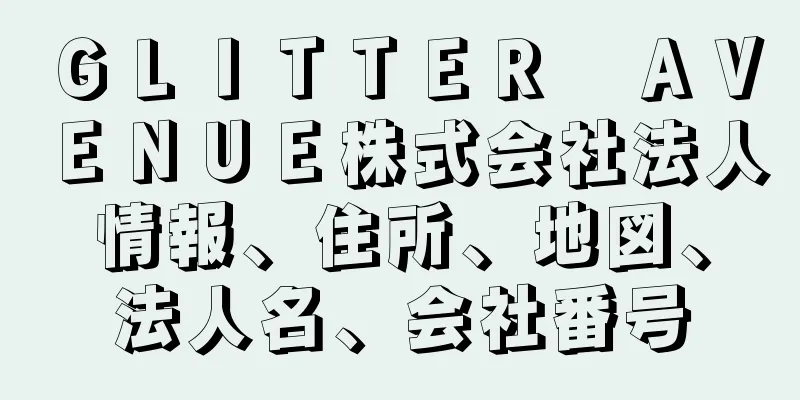 ＧＬＩＴＴＥＲ　ＡＶＥＮＵＥ株式会社法人情報、住所、地図、法人名、会社番号