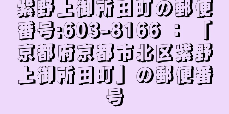 紫野上御所田町の郵便番号:603-8166 ： 「京都府京都市北区紫野上御所田町」の郵便番号