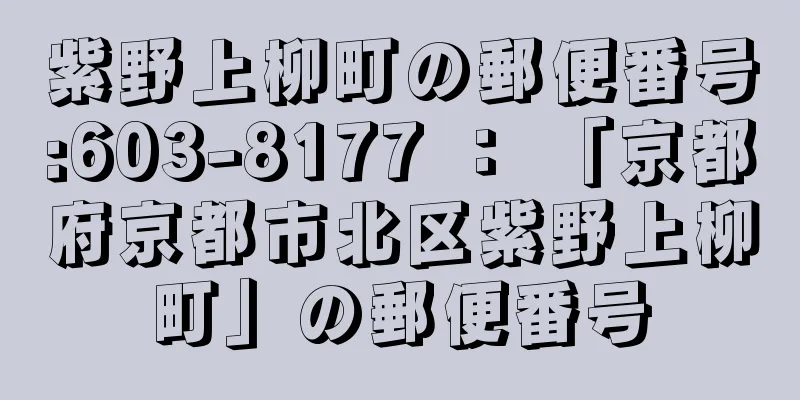 紫野上柳町の郵便番号:603-8177 ： 「京都府京都市北区紫野上柳町」の郵便番号