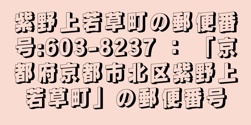 紫野上若草町の郵便番号:603-8237 ： 「京都府京都市北区紫野上若草町」の郵便番号