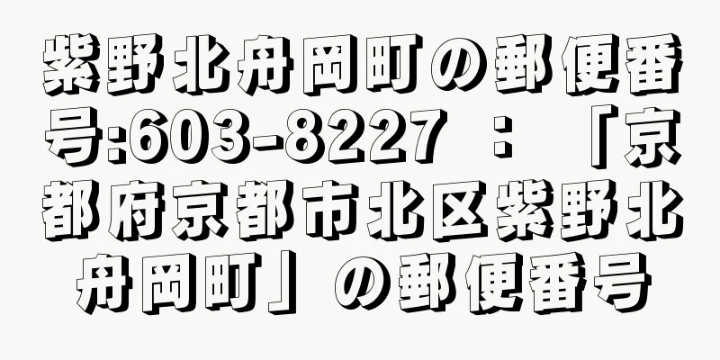 紫野北舟岡町の郵便番号:603-8227 ： 「京都府京都市北区紫野北舟岡町」の郵便番号