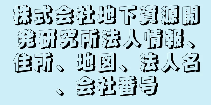 株式会社地下資源開発研究所法人情報、住所、地図、法人名、会社番号