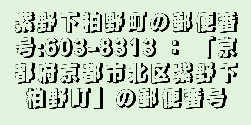 紫野下柏野町の郵便番号:603-8313 ： 「京都府京都市北区紫野下柏野町」の郵便番号