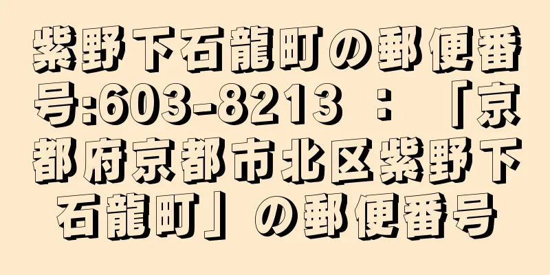 紫野下石龍町の郵便番号:603-8213 ： 「京都府京都市北区紫野下石龍町」の郵便番号