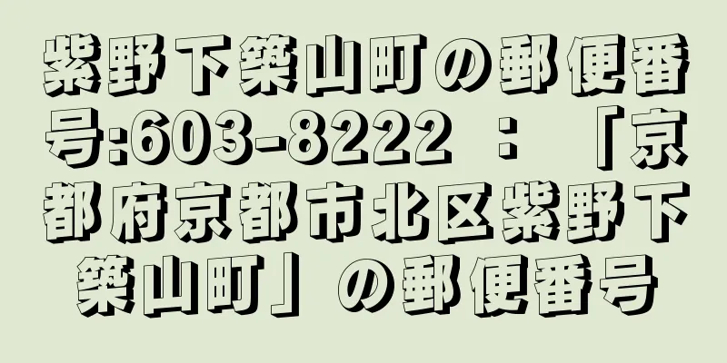 紫野下築山町の郵便番号:603-8222 ： 「京都府京都市北区紫野下築山町」の郵便番号