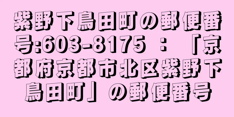 紫野下鳥田町の郵便番号:603-8175 ： 「京都府京都市北区紫野下鳥田町」の郵便番号