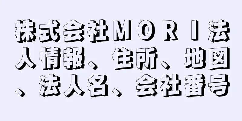 株式会社ＭＯＲＩ法人情報、住所、地図、法人名、会社番号