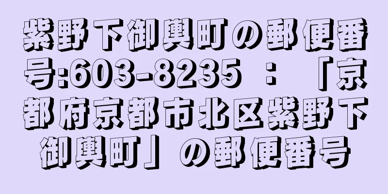 紫野下御輿町の郵便番号:603-8235 ： 「京都府京都市北区紫野下御輿町」の郵便番号