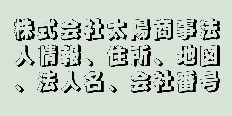 株式会社太陽商事法人情報、住所、地図、法人名、会社番号