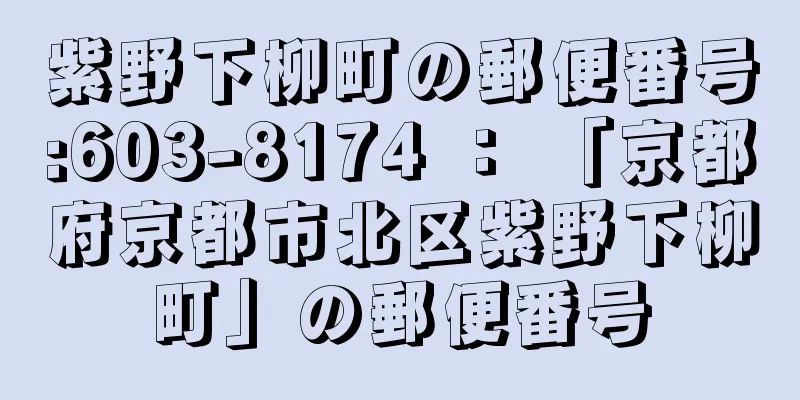 紫野下柳町の郵便番号:603-8174 ： 「京都府京都市北区紫野下柳町」の郵便番号