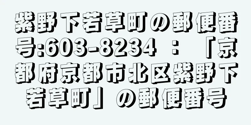 紫野下若草町の郵便番号:603-8234 ： 「京都府京都市北区紫野下若草町」の郵便番号