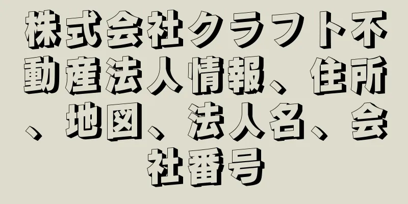 株式会社クラフト不動産法人情報、住所、地図、法人名、会社番号