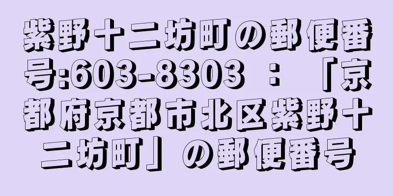 紫野十二坊町の郵便番号:603-8303 ： 「京都府京都市北区紫野十二坊町」の郵便番号