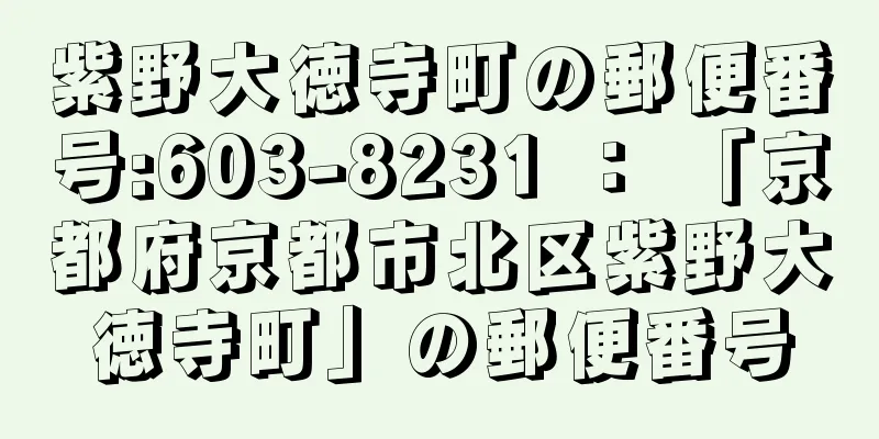 紫野大徳寺町の郵便番号:603-8231 ： 「京都府京都市北区紫野大徳寺町」の郵便番号