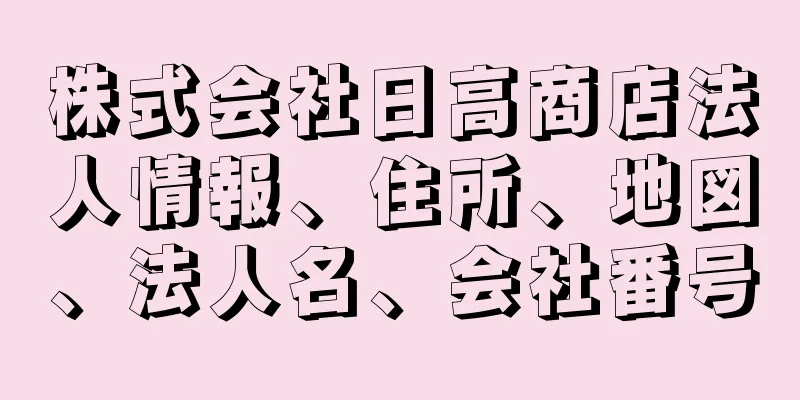 株式会社日高商店法人情報、住所、地図、法人名、会社番号