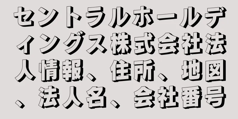 セントラルホールディングス株式会社法人情報、住所、地図、法人名、会社番号