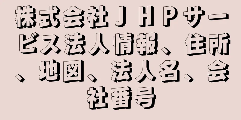 株式会社ＪＨＰサービス法人情報、住所、地図、法人名、会社番号