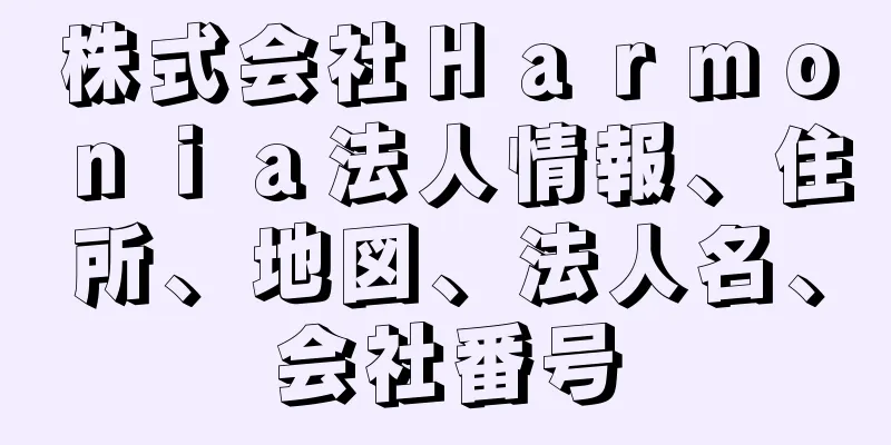 株式会社Ｈａｒｍｏｎｉａ法人情報、住所、地図、法人名、会社番号
