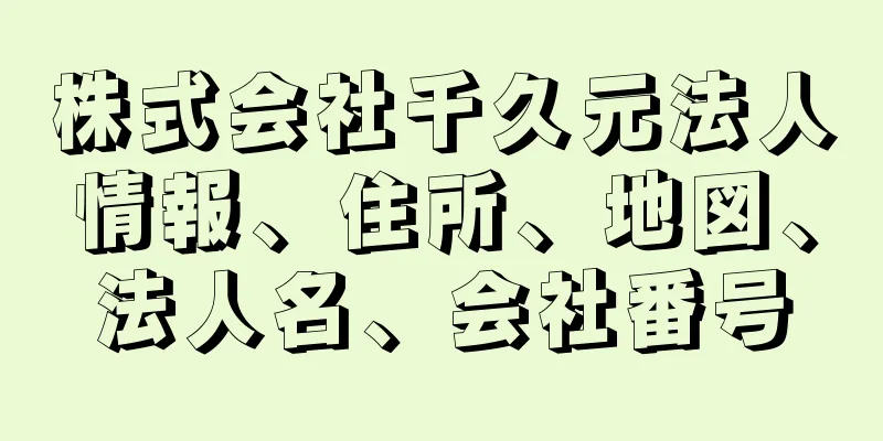 株式会社千久元法人情報、住所、地図、法人名、会社番号