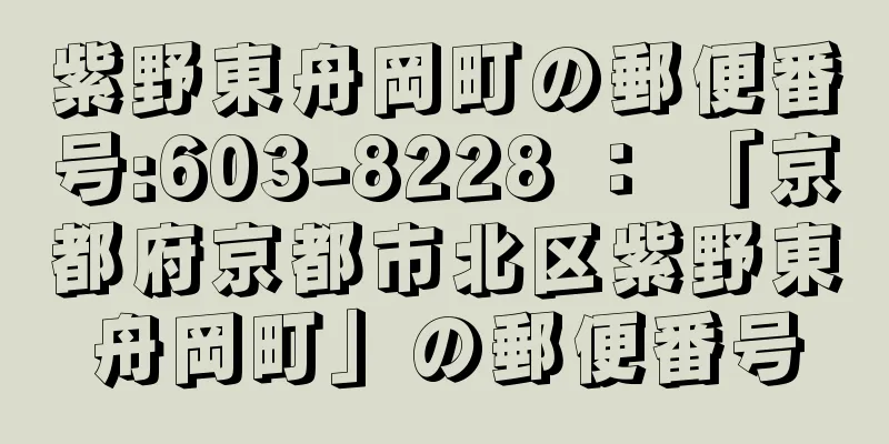 紫野東舟岡町の郵便番号:603-8228 ： 「京都府京都市北区紫野東舟岡町」の郵便番号