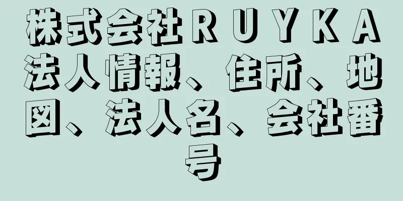 株式会社ＲＵＹＫＡ法人情報、住所、地図、法人名、会社番号