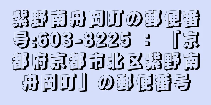 紫野南舟岡町の郵便番号:603-8225 ： 「京都府京都市北区紫野南舟岡町」の郵便番号