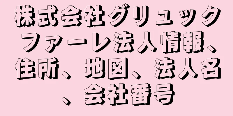 株式会社グリュックファーレ法人情報、住所、地図、法人名、会社番号