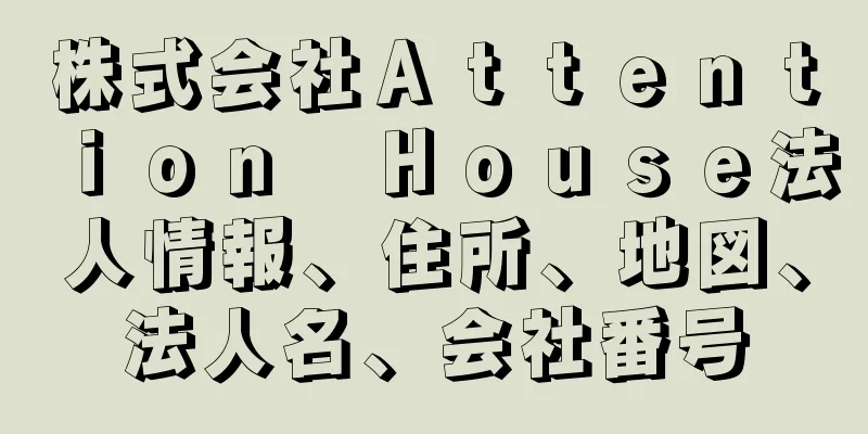 株式会社Ａｔｔｅｎｔｉｏｎ　Ｈｏｕｓｅ法人情報、住所、地図、法人名、会社番号