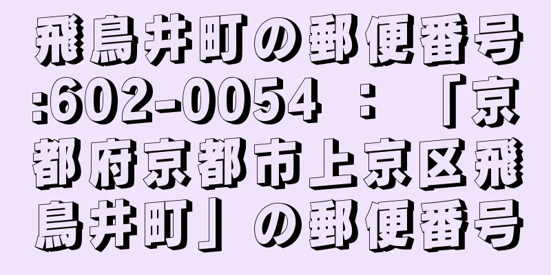 飛鳥井町の郵便番号:602-0054 ： 「京都府京都市上京区飛鳥井町」の郵便番号