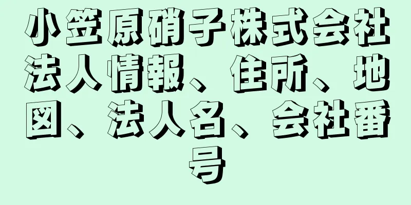 小笠原硝子株式会社法人情報、住所、地図、法人名、会社番号