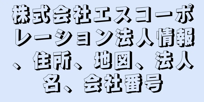 株式会社エスコーポレーション法人情報、住所、地図、法人名、会社番号