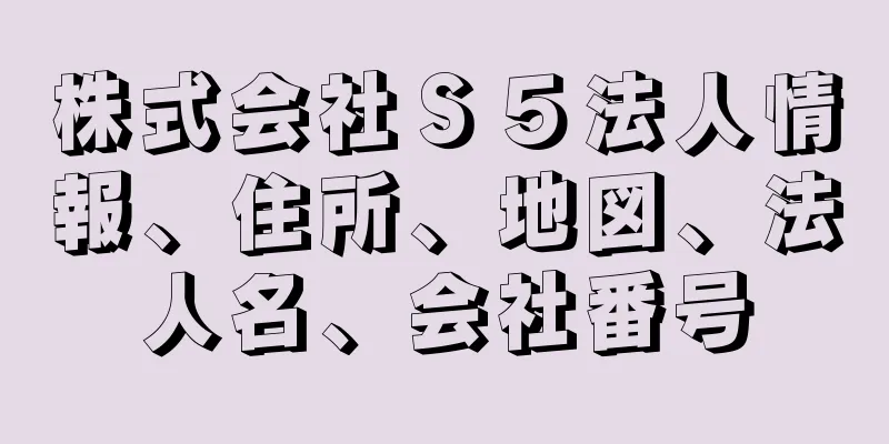 株式会社Ｓ５法人情報、住所、地図、法人名、会社番号