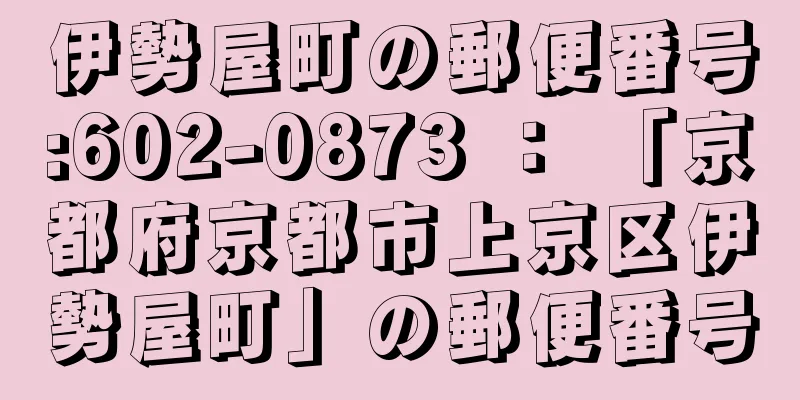 伊勢屋町の郵便番号:602-0873 ： 「京都府京都市上京区伊勢屋町」の郵便番号