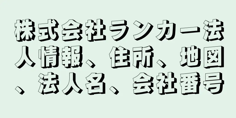 株式会社ランカー法人情報、住所、地図、法人名、会社番号