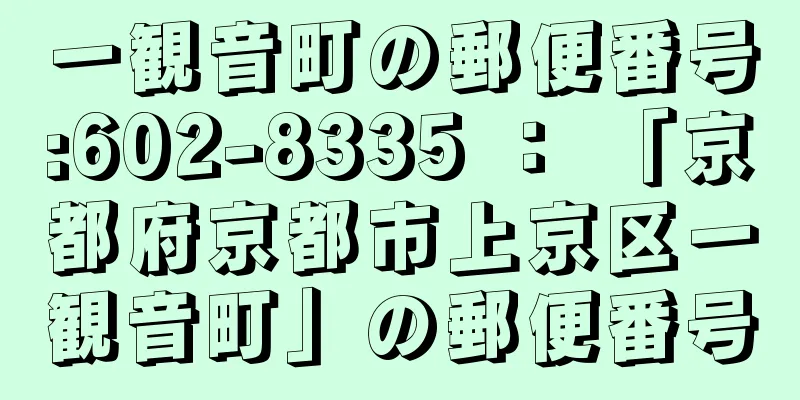 一観音町の郵便番号:602-8335 ： 「京都府京都市上京区一観音町」の郵便番号