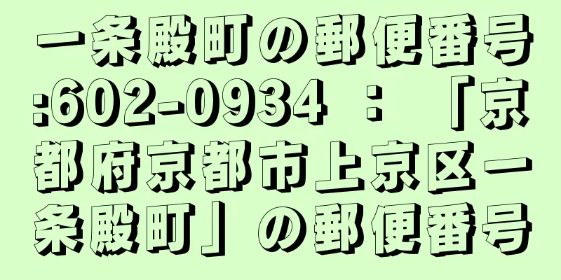 一条殿町の郵便番号:602-0934 ： 「京都府京都市上京区一条殿町」の郵便番号