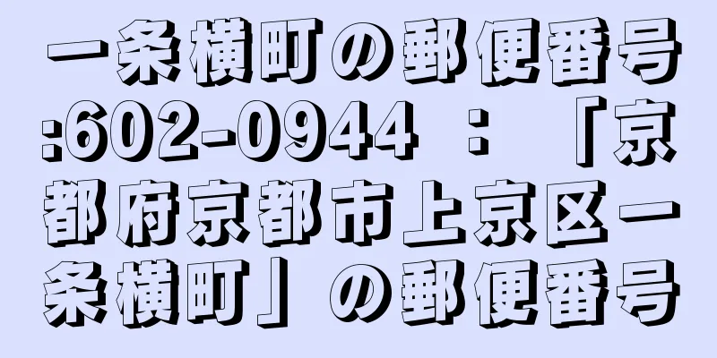 一条横町の郵便番号:602-0944 ： 「京都府京都市上京区一条横町」の郵便番号