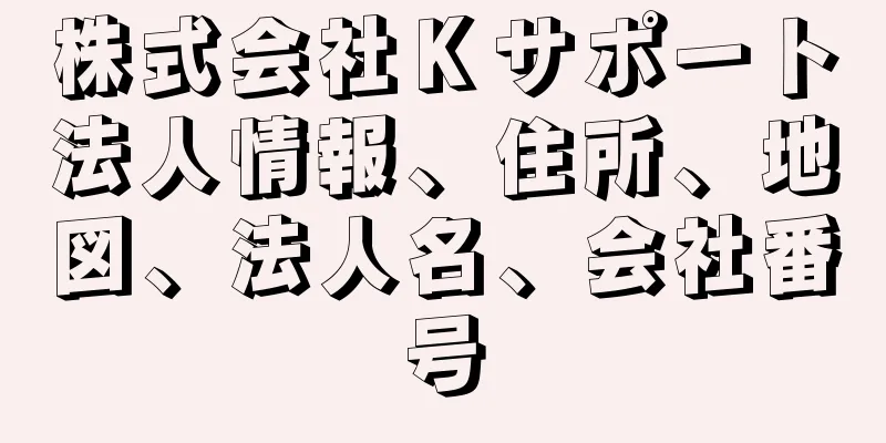 株式会社Ｋサポート法人情報、住所、地図、法人名、会社番号