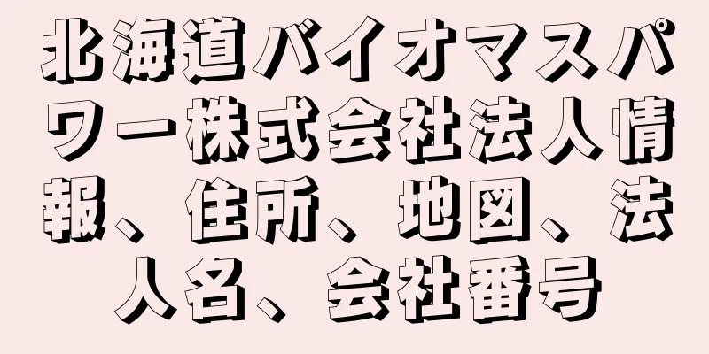 北海道バイオマスパワー株式会社法人情報、住所、地図、法人名、会社番号