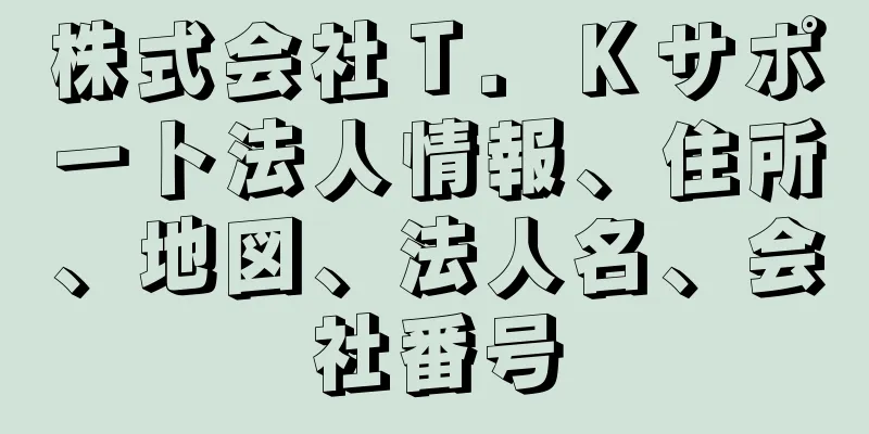 株式会社Ｔ．Ｋサポート法人情報、住所、地図、法人名、会社番号