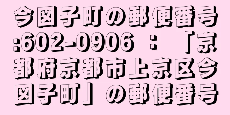 今図子町の郵便番号:602-0906 ： 「京都府京都市上京区今図子町」の郵便番号