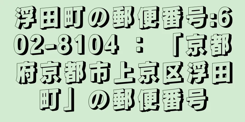 浮田町の郵便番号:602-8104 ： 「京都府京都市上京区浮田町」の郵便番号