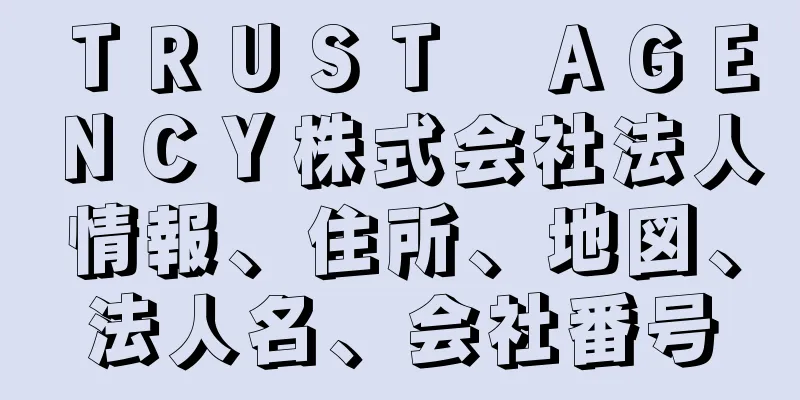 ＴＲＵＳＴ　ＡＧＥＮＣＹ株式会社法人情報、住所、地図、法人名、会社番号