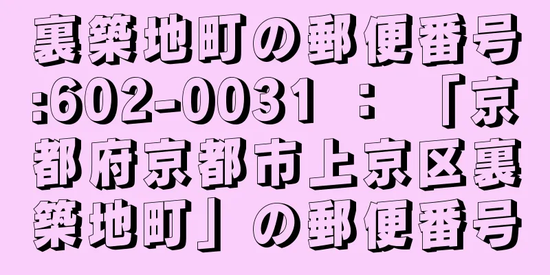 裏築地町の郵便番号:602-0031 ： 「京都府京都市上京区裏築地町」の郵便番号