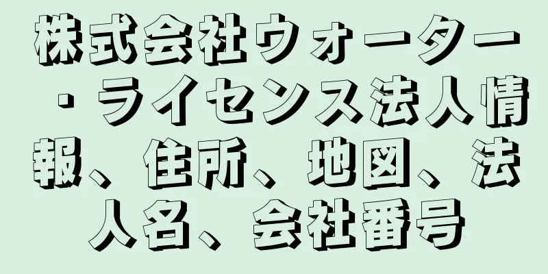 株式会社ウォーター・ライセンス法人情報、住所、地図、法人名、会社番号