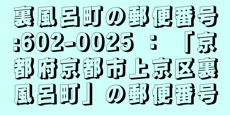 裏風呂町の郵便番号:602-0025 ： 「京都府京都市上京区裏風呂町」の郵便番号