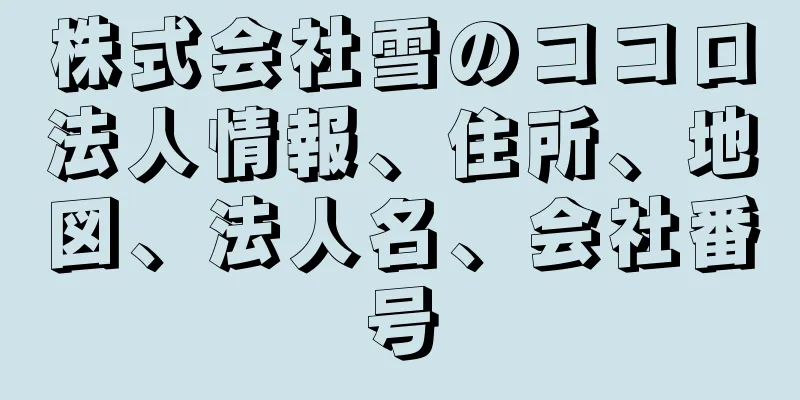 株式会社雪のココロ法人情報、住所、地図、法人名、会社番号